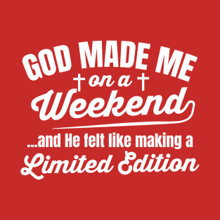 God made me on a weekend funny Sarcastic T-Shirt