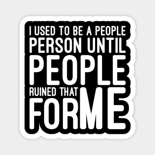 I Used To Be A People Person Until People Ruined That For Me - Funny Sayings Magnet