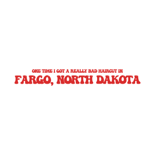 One time I got a really bad haircut in Fargo, North Dakota T-Shirt