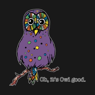 Owl Oh, it's Owl good. animals-humor T-Shirt