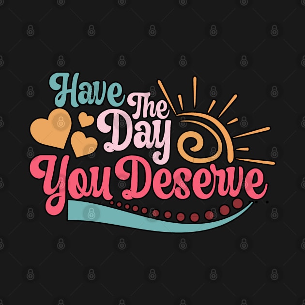 c Have The Day You Deserve Motivational Quote by masterpiecesai