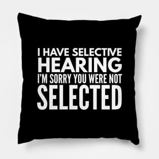 I Have Selective Hearing I'm Sorry You Were Not Selected - Funny Sayings Pillow