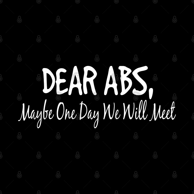 Dear Abs, Maybe One Day We Will Meet - Funny Gym Quote by Saymen Design