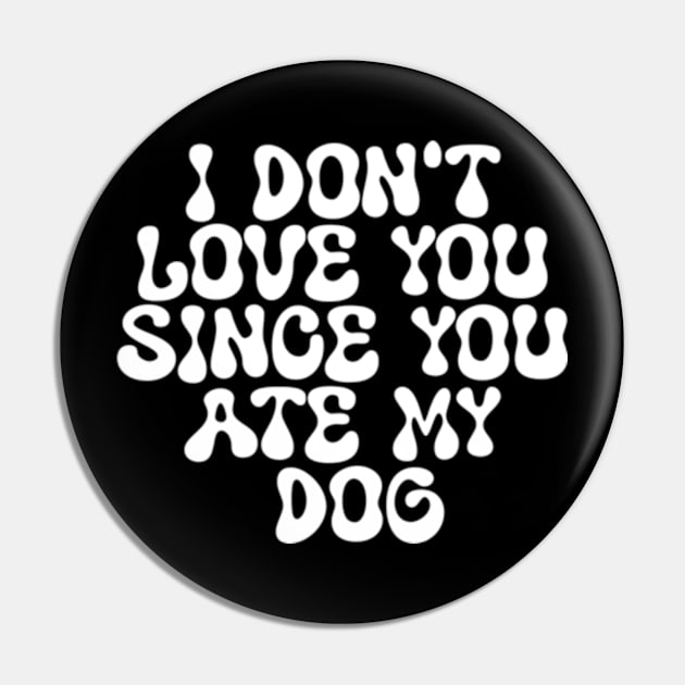 I Don't Love You Since You Ate My Dog Pin by Shopinno Shirts