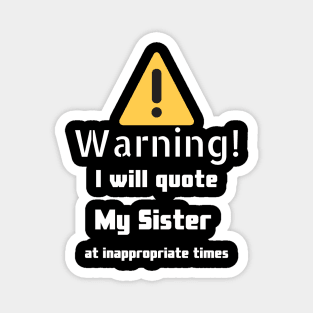 Warning I will quote My sister at inappropriate times Magnet