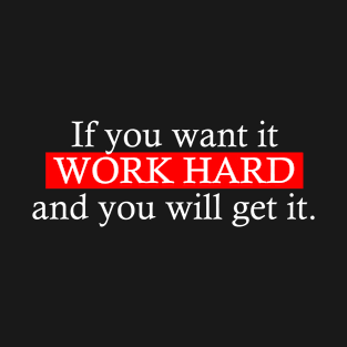 If you want it work hard and you will get it. T-Shirt