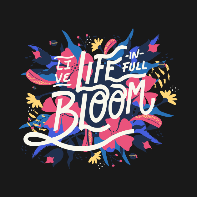 Live Life in Full Bloom by SLAG_Creative