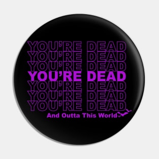 You're Dead and Outta This World Pin