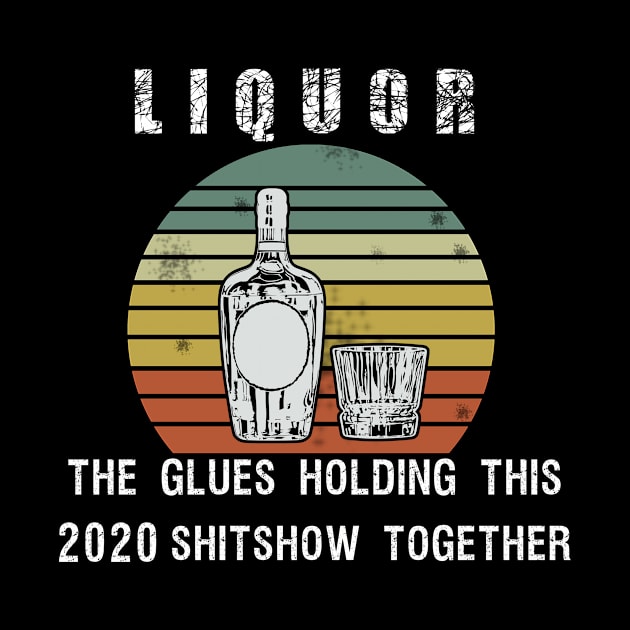 Liquor the glue holding this 2020 shitshow together by BuzzTeeStore