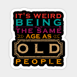 It's weird being the same age as old people Magnet