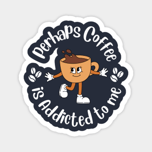 Perhaps Coffee is Addicted To Me Magnet