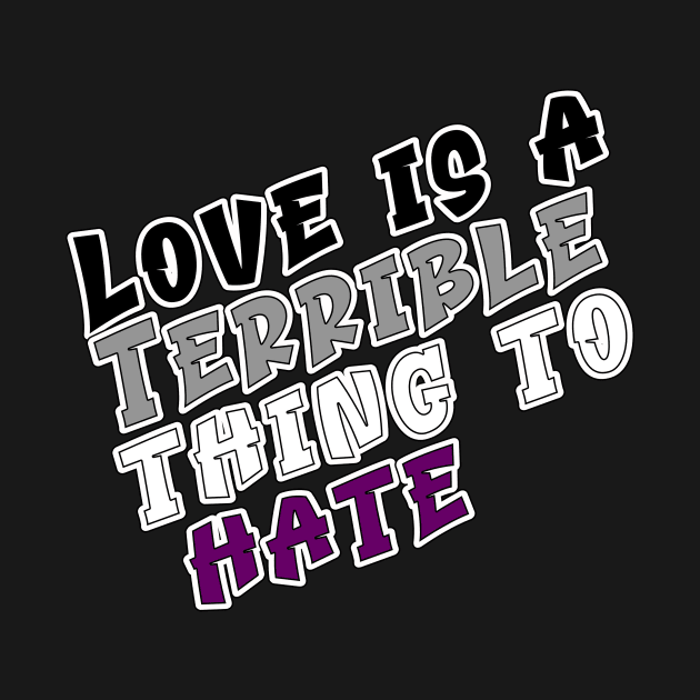 Love is a terrible thing to hate. by Fig-Mon Designs