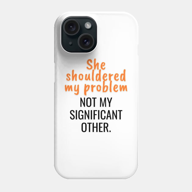 She shouldered my problem, not my significant other Phone Case by Art Enthusiast