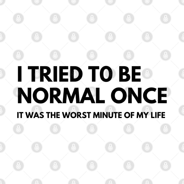 I Tried To Be Normal Once, It Was The Worst Minute Of My Life. Funny Sarcastic NSFW Rude Inappropriate Saying by That Cheeky Tee