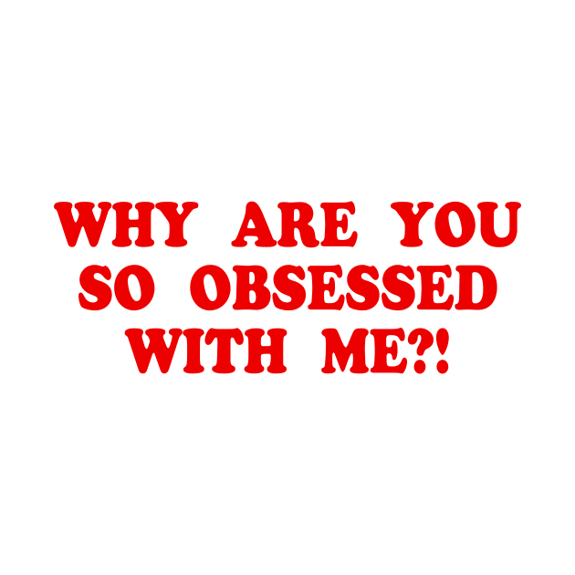 WHY ARE YOU SO OBSESSED WITH ME?! by TheCosmicTradingPost