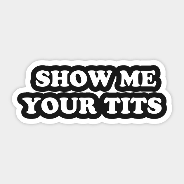 Show Me Your Tits Tits Sticker Teepublic