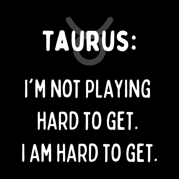 Taurus Zodiac signs quote - I'm not playing hard to get. I am hard to get by Zodiac Outlet