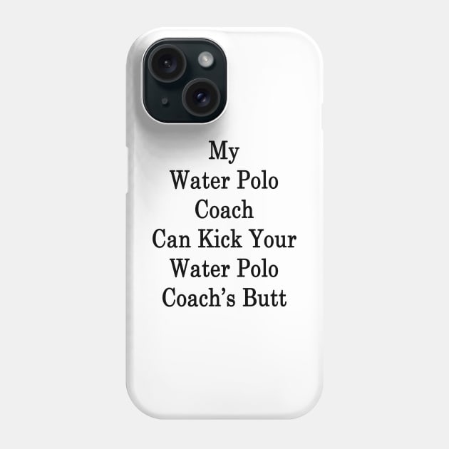 My Water Polo Coach Can Kick Your Water Polo Coach's Butt Phone Case by supernova23