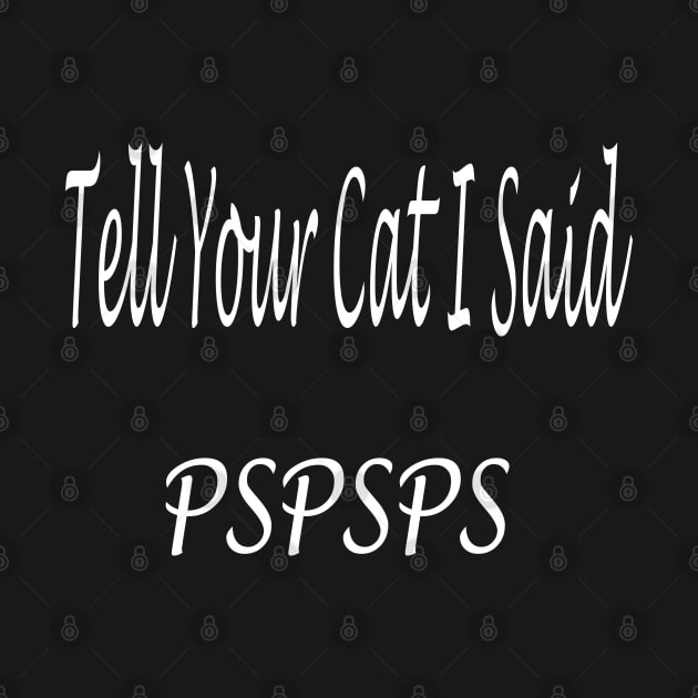 Tell Your Cat I Said Pspsps by Shop-now-4-U 