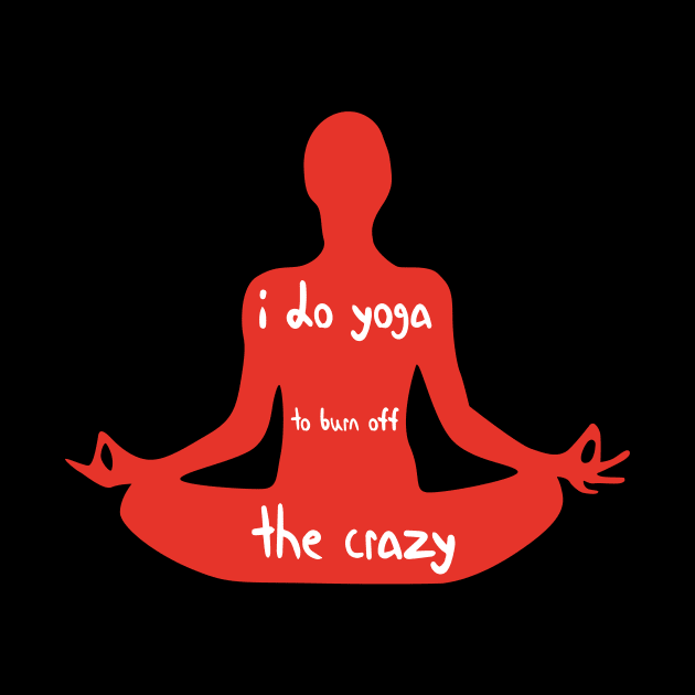 I Do Yoga to Burn Off The Crazy - Yoga lover design illustration by MerchSpot