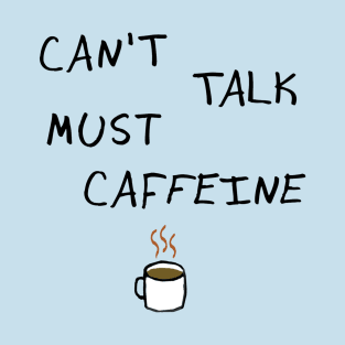 Can't Talk Must Caffeine T-Shirt