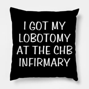 i got my lobotomy at the chb infirmary Pillow