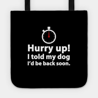 Hurry Up! I Told My Dog I'd Be Back Soon Tote