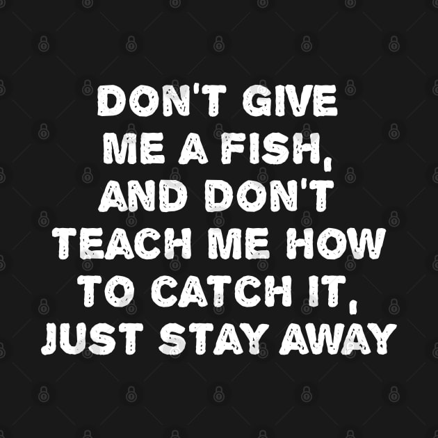 Don't Give  Me A Fish,  And Don't  Teach Me How  To Catch it,  Just Stay Away. by photographer1