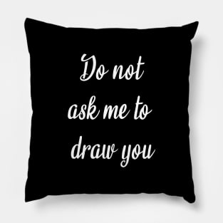 do not ask me to draw you Pillow