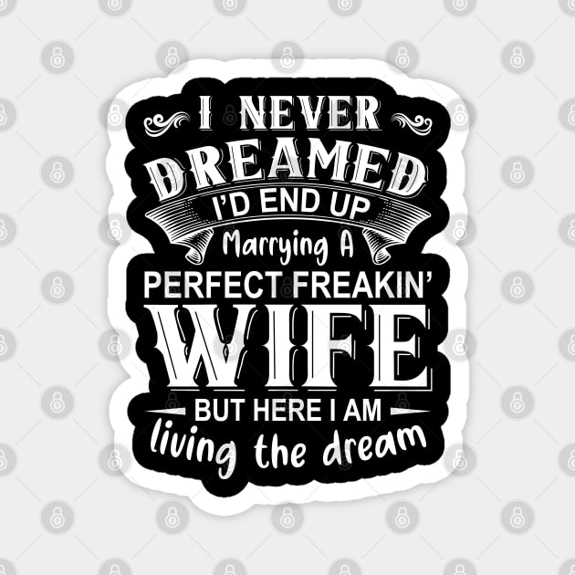 I never dreamed I'd end up marrying A perfect freakin' wife but here I am living the dream Magnet by DragonTees