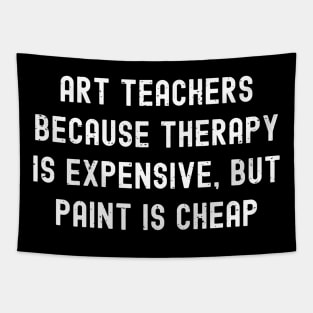 Art teachers Because therapy is expensive, but paint is cheap Tapestry