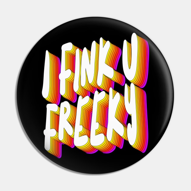 I Fink U Freeky - Slogan Typographic Design Pin by DankFutura