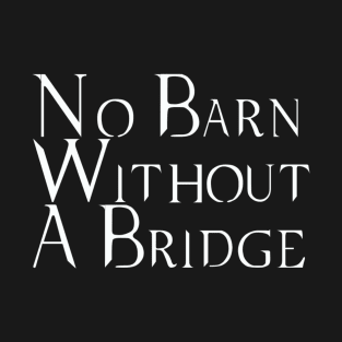 No Barn Without a Bridge T-Shirt