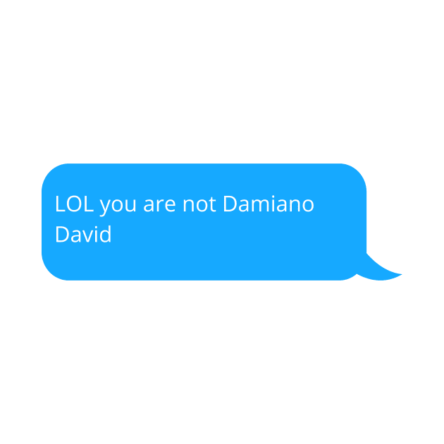 lol you are not Damiano David by GOT A FEELING