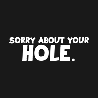 Sorry about your Hole. T-Shirt