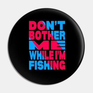 Don't bother me while i am fishing Pin