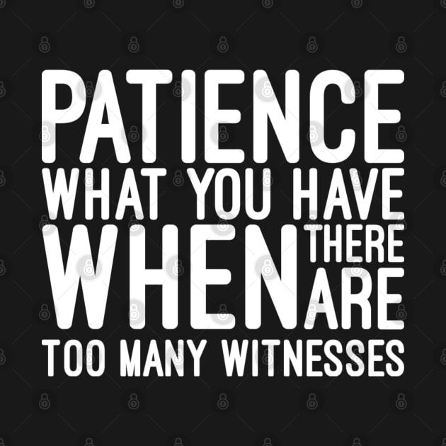 Patience What You Have When There Are Too Many Witnesses - Funny Sayings by Textee Store