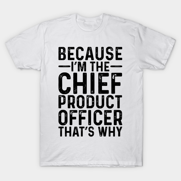 Discover Because I'M The Chief Product Officer That's Why - Professional Humor - T-Shirt