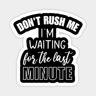 Don't Rush Me I'm Waiting For The Last Minute Funny Sarcasm Magnet