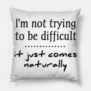 i'm not trying to be difficult it just comes naturally Pillow