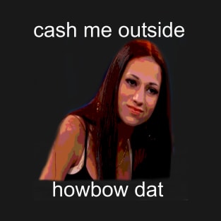 Cash me outside howbow dat girl T-Shirt