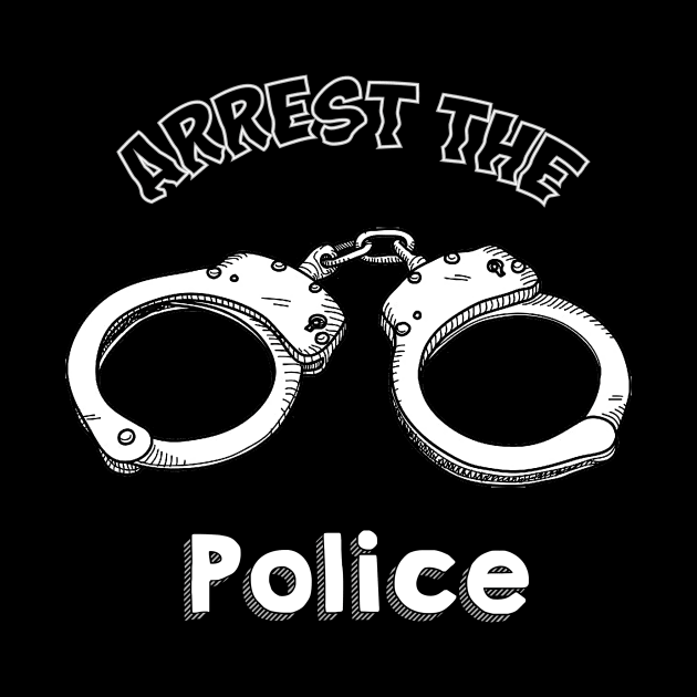 Arrest the Police :) :) by thebadtshirtcompany