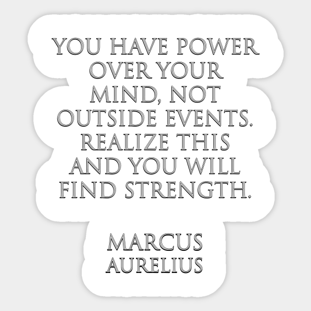 You Have Power Over Your Mind Not Outside Events Realize This And You Will Find Strength Marcus Aurelius Stoic Quotes Stoic Quotes Sticker Teepublic