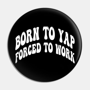 born to yap forced to work Pin