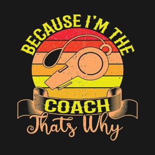 Because I'm The Coach That's Why T-Shirt