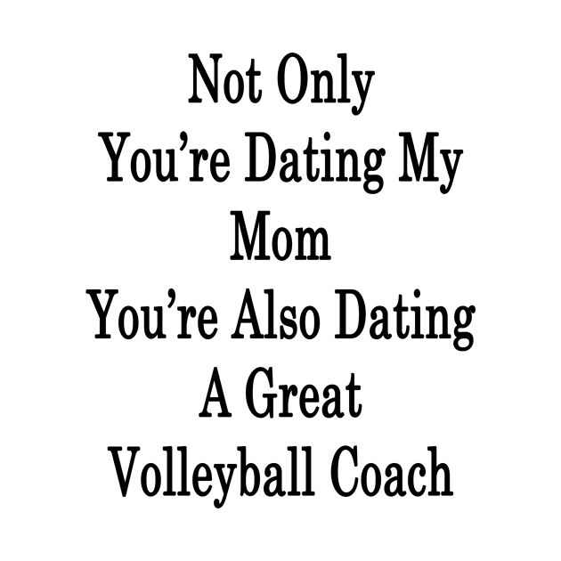 Not Only You're Dating My Mom You're Also Dating A Great Volleyball Coach by supernova23