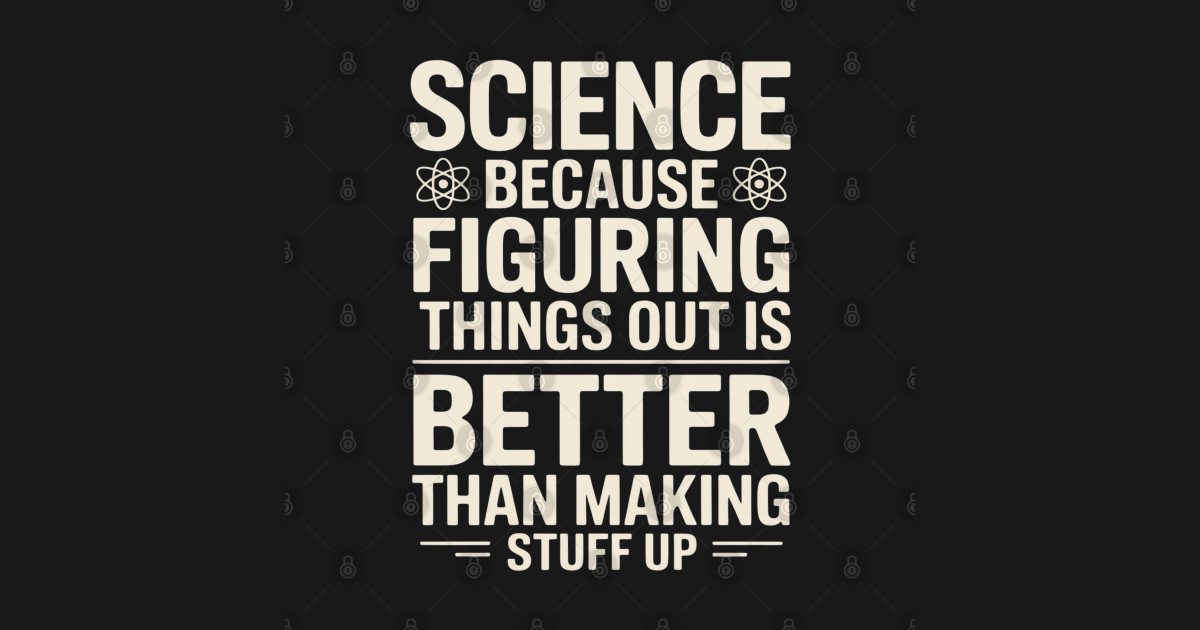 Science Because Figuring Things Out - Science Fan Biologist - Science ...