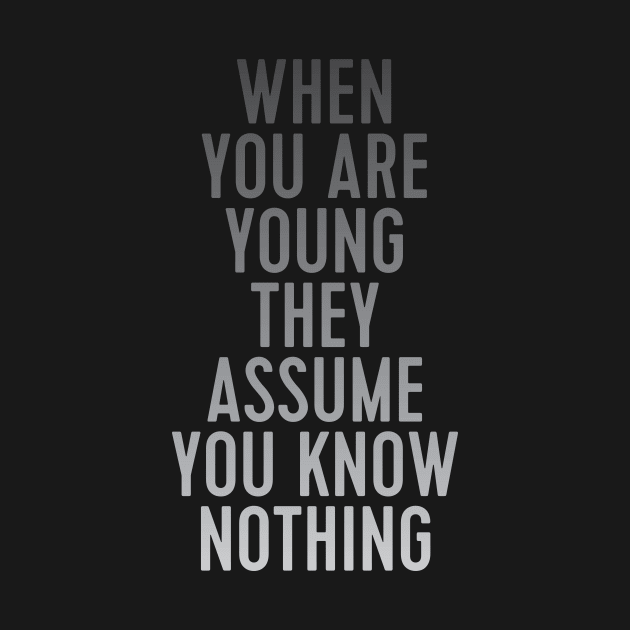 when you are young they assume you know nothing by WorkingOnIt