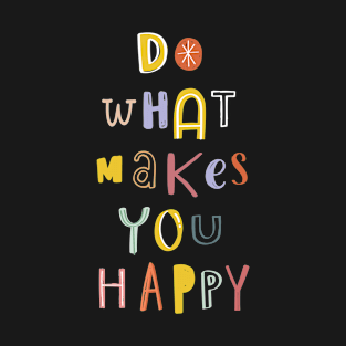 Do What Makes You Happy T-Shirt