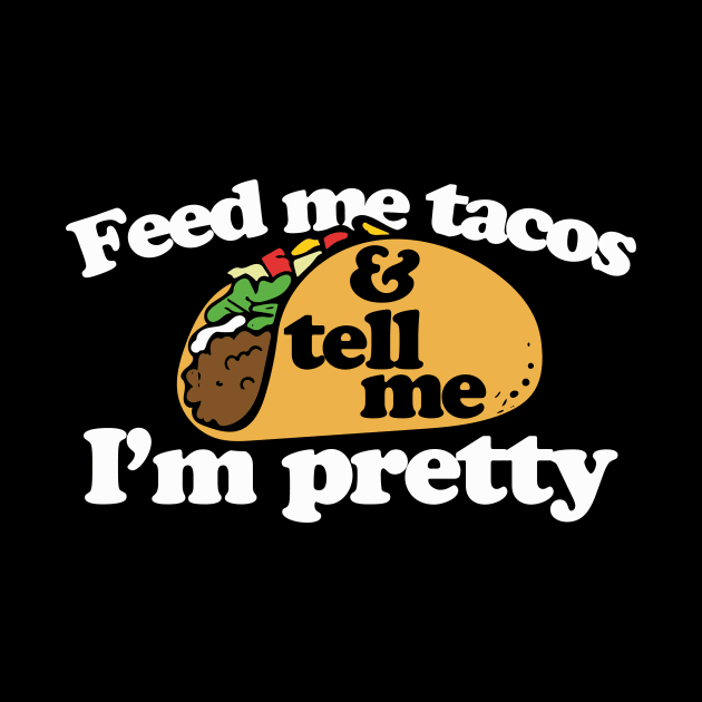 Feed me Tacos and tell me I'm pretty by bubbsnugg